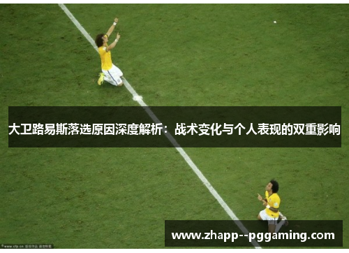 大卫路易斯落选原因深度解析：战术变化与个人表现的双重影响