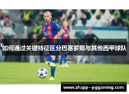 如何通过关键特征区分巴塞罗那与其他西甲球队