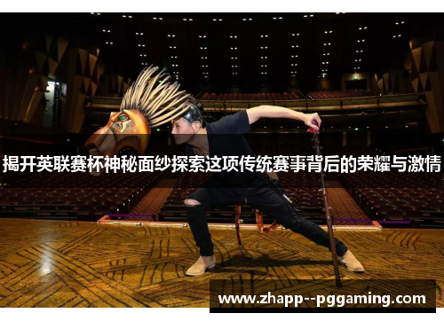 揭开英联赛杯神秘面纱探索这项传统赛事背后的荣耀与激情