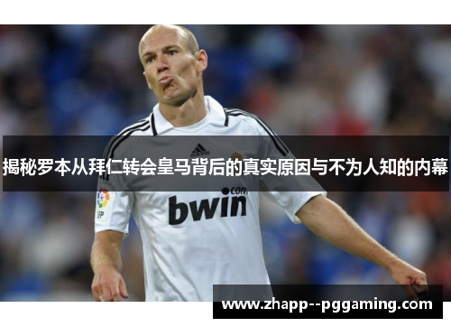 揭秘罗本从拜仁转会皇马背后的真实原因与不为人知的内幕