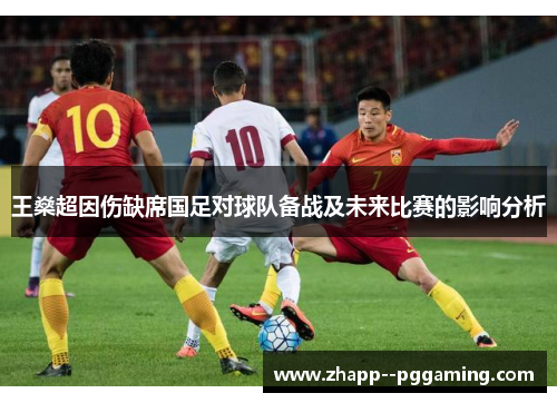 王燊超因伤缺席国足对球队备战及未来比赛的影响分析 王燊超因伤缺席国足对球队备战及未来比赛的影响分析