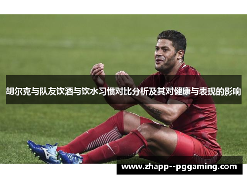 胡尔克与队友饮酒与饮水习惯对比分析及其对健康与表现的影响