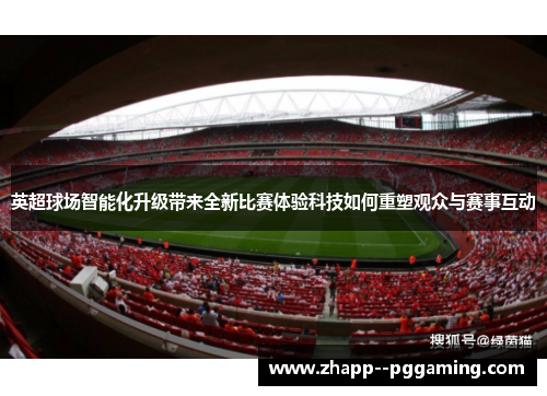 英超球场智能化升级带来全新比赛体验科技如何重塑观众与赛事互动 英超球场智能化升级带来全新比赛体验科技如何重塑观众与赛事互动