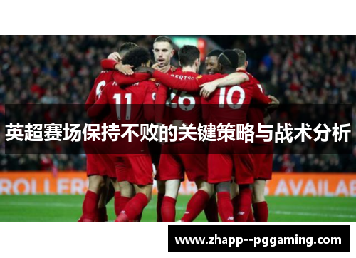 英超赛场保持不败的关键策略与战术分析 英超赛场保持不败的关键策略与战术分析