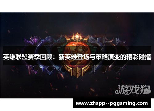 英雄联盟赛季回顾：新英雄登场与策略演变的精彩碰撞