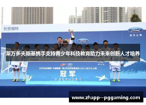 莱万多夫斯基携手支持青少年科技教育助力未来创新人才培养