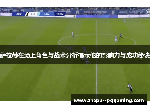 萨拉赫在场上角色与战术分析揭示他的影响力与成功秘诀 萨拉赫在场上角色与战术分析揭示他的影响力与成功秘诀