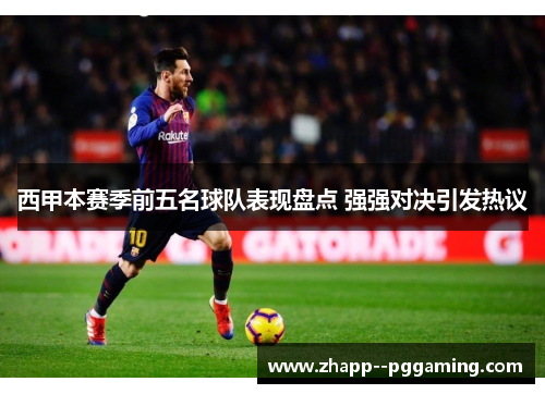 西甲本赛季前五名球队表现盘点 强强对决引发热议 西甲本赛季前五名球队表现盘点 强强对决引发热议
