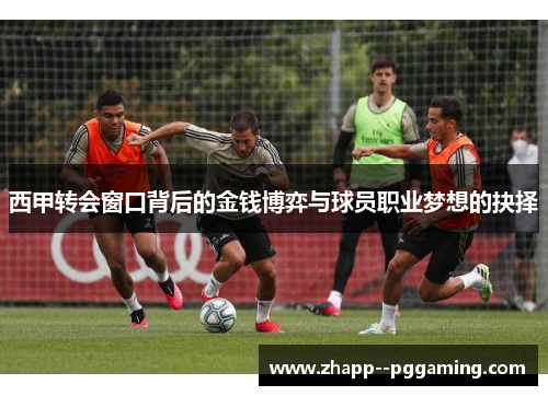 西甲转会窗口背后的金钱博弈与球员职业梦想的抉择