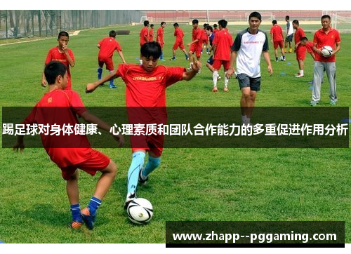 踢足球对身体健康、心理素质和团队合作能力的多重促进作用分析