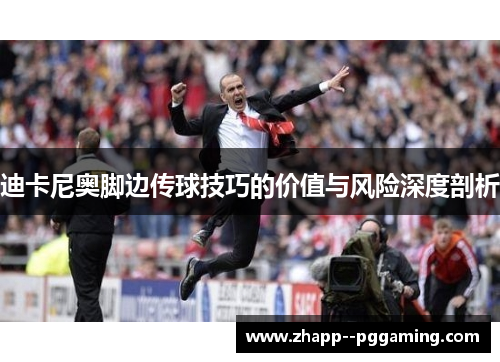 迪卡尼奥脚边传球技巧的价值与风险深度剖析