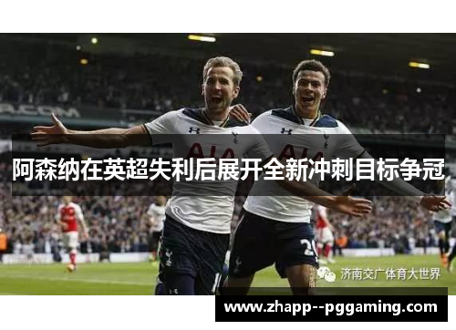 阿森纳在英超失利后展开全新冲刺目标争冠
