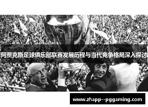 阿贾克斯足球俱乐部联赛发展历程与当代竞争格局深入探讨