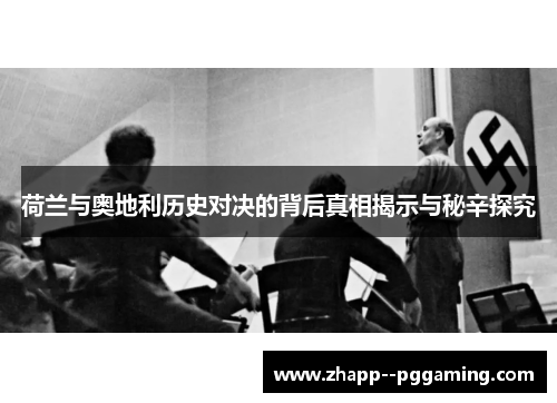 荷兰与奥地利历史对决的背后真相揭示与秘辛探究 荷兰与奥地利历史对决的背后真相揭示与秘辛探究