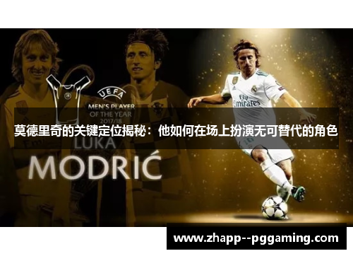 莫德里奇的关键定位揭秘：他如何在场上扮演无可替代的角色