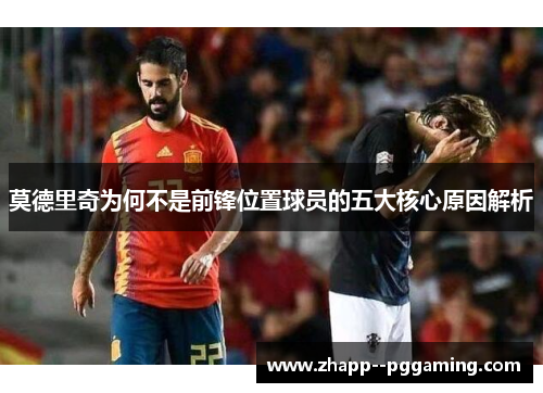 莫德里奇为何不是前锋位置球员的五大核心原因解析