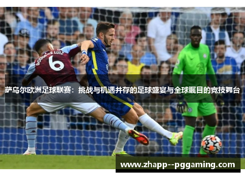 萨乌尔欧洲足球联赛:挑战与机遇并存的足球盛宴与全球瞩目的竞技舞台 萨乌尔欧洲足球联赛:挑战与机遇并存的足球盛宴与全球瞩目的竞技舞台
