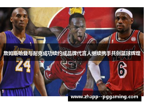 詹姆斯哈登与耐克成功续约成品牌代言人继续携手共创篮球辉煌