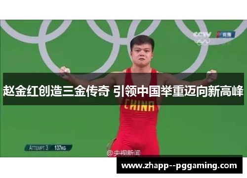 赵金红创造三金传奇 引领中国举重迈向新高峰 赵金红创造三金传奇 引领中国举重迈向新高峰