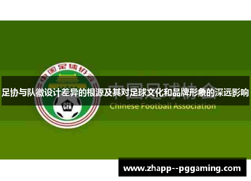 足协与队徽设计差异的根源及其对足球文化和品牌形象的深远影响 足协与队徽设计差异的根源及其对足球文化和品牌形象的深远影响