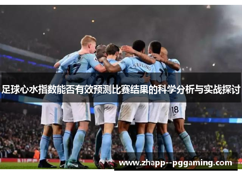 足球心水指数能否有效预测比赛结果的科学分析与实战探讨 足球心水指数能否有效预测比赛结果的科学分析与实战探讨