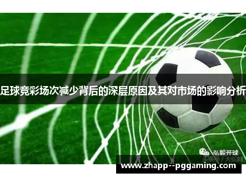 足球竞彩场次减少背后的深层原因及其对市场的影响分析 足球竞彩场次减少背后的深层原因及其对市场的影响分析