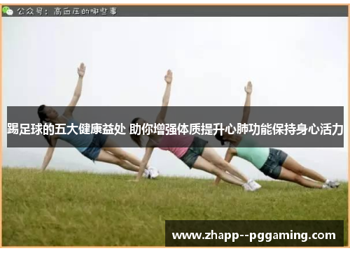 踢足球的五大健康益处 助你增强体质提升心肺功能保持身心活力 踢足球的五大健康益处 助你增强体质提升心肺功能保持身心活力