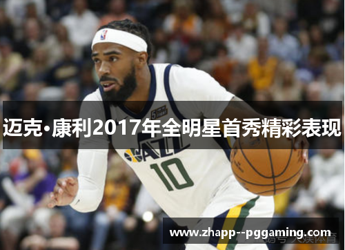 迈克·康利2017年全明星首秀精彩表现 迈克·康利2017年全明星首秀精彩表现