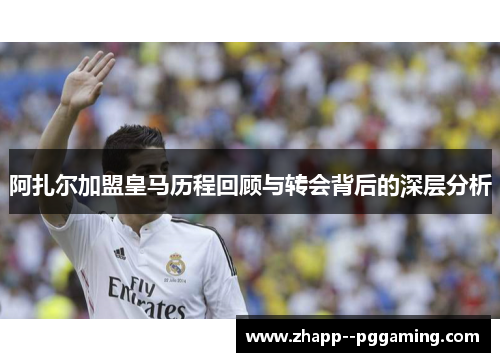 阿扎尔加盟皇马历程回顾与转会背后的深层分析