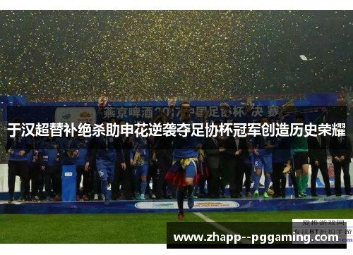 于汉超替补绝杀助申花逆袭夺足协杯冠军创造历史荣耀 于汉超替补绝杀助申花逆袭夺足协杯冠军创造历史荣耀