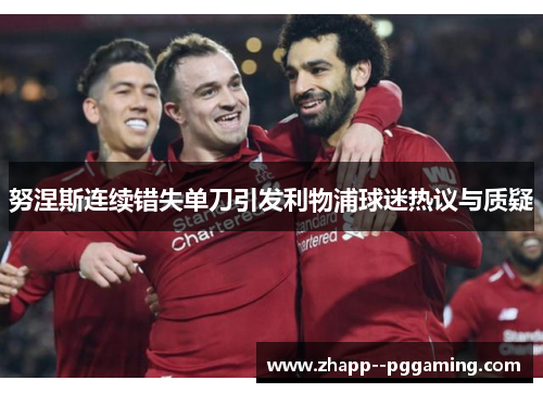努涅斯连续错失单刀引发利物浦球迷热议与质疑