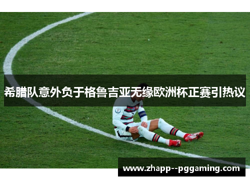 希腊队意外负于格鲁吉亚无缘欧洲杯正赛引热议