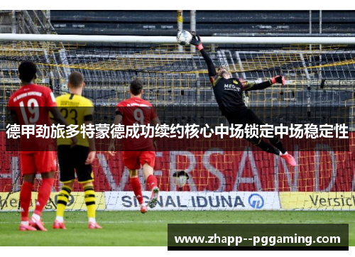 德甲劲旅多特蒙德成功续约核心中场锁定中场稳定性 德甲劲旅多特蒙德成功续约核心中场锁定中场稳定性