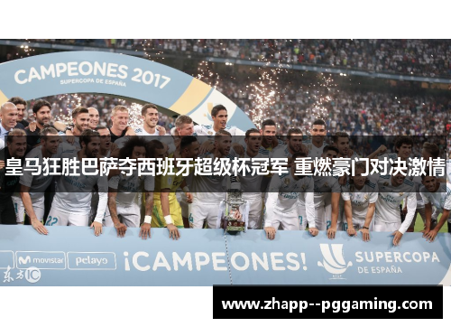 皇马狂胜巴萨夺西班牙超级杯冠军 重燃豪门对决激情 皇马狂胜巴萨夺西班牙超级杯冠军 重燃豪门对决激情