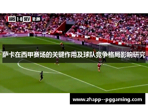 萨卡在西甲赛场的关键作用及球队竞争格局影响研究 萨卡在西甲赛场的关键作用及球队竞争格局影响研究