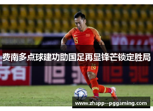 费南多点球建功助国足再显锋芒锁定胜局