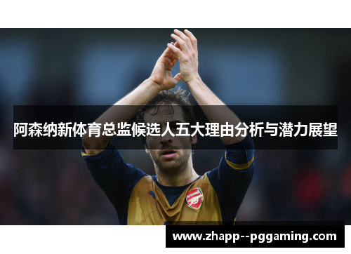 阿森纳新体育总监候选人五大理由分析与潜力展望