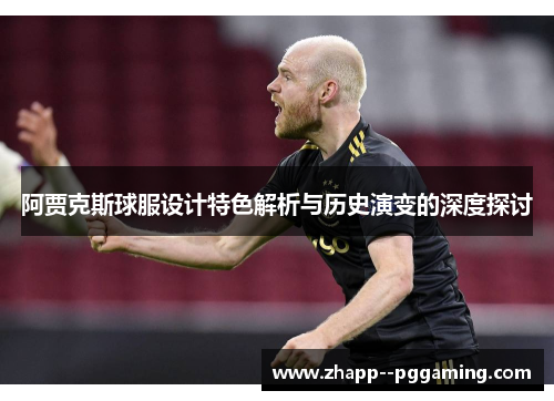 阿贾克斯球服设计特色解析与历史演变的深度探讨