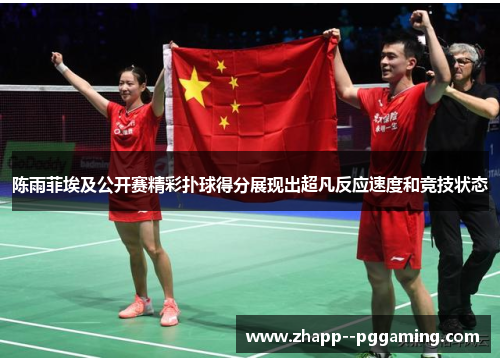 陈雨菲埃及公开赛精彩扑球得分展现出超凡反应速度和竞技状态