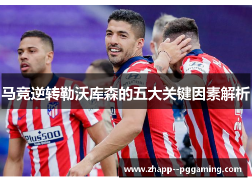 马竞逆转勒沃库森的五大关键因素解析