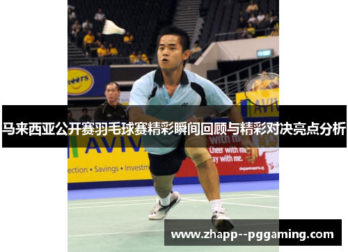 马来西亚公开赛羽毛球赛精彩瞬间回顾与精彩对决亮点分析