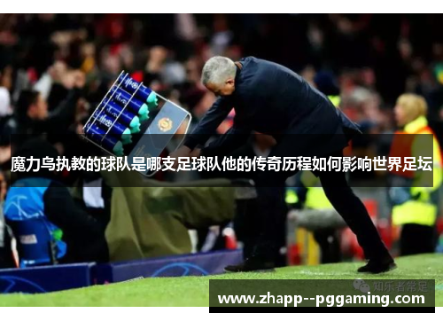 魔力鸟执教的球队是哪支足球队他的传奇历程如何影响世界足坛