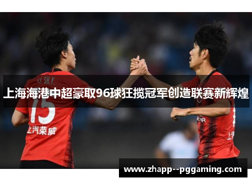 上海海港中超豪取96球狂揽冠军创造联赛新辉煌