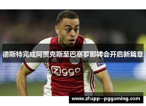 德斯特完成阿贾克斯至巴塞罗那转会开启新篇章