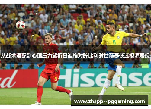 从战术适配到心理压力解析吕迪格对阵比利时世预赛低迷根源表现 从战术适配到心理压力解析吕迪格对阵比利时世预赛低迷根源表现