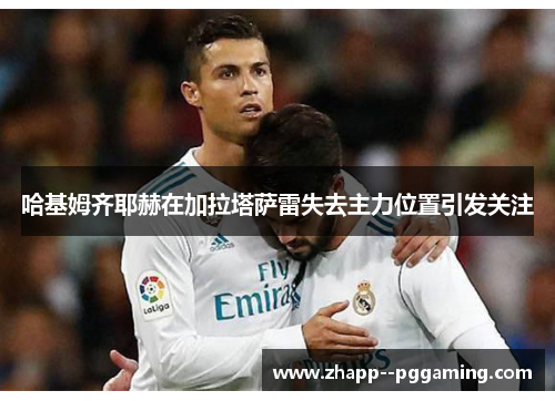哈基姆齐耶赫在加拉塔萨雷失去主力位置引发关注