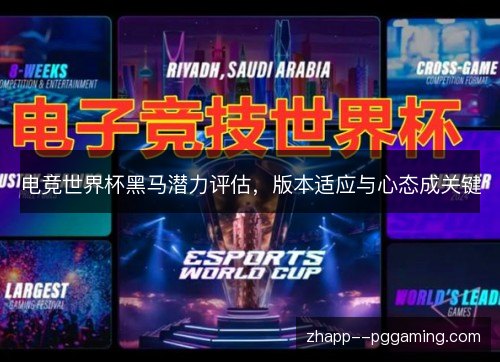 电竞世界杯黑马潜力评估,版本适应与心态成关键 电竞世界杯黑马潜力评估,版本适应与心态成关键