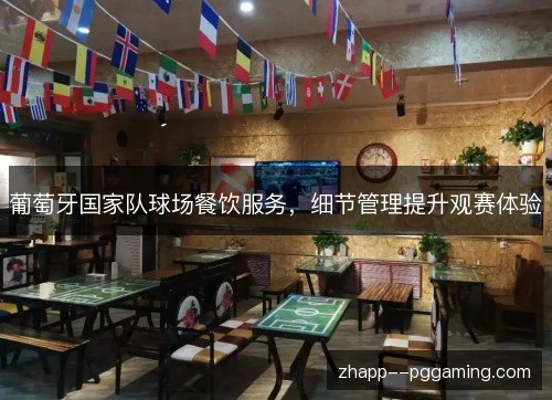 葡萄牙国家队球场餐饮服务，细节管理提升观赛体验