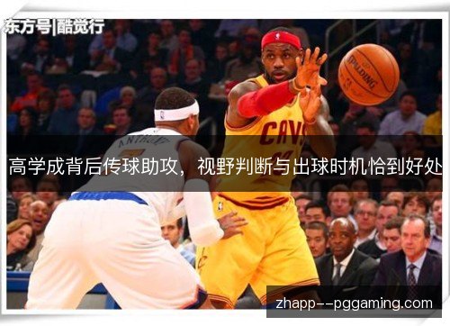 高学成背后传球助攻,视野判断与出球时机恰到好处 高学成背后传球助攻,视野判断与出球时机恰到好处